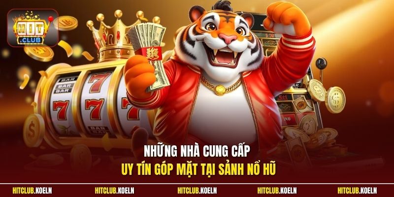 Những nhà cung cấp uy tín góp mặt tại sảnh nổ hũ