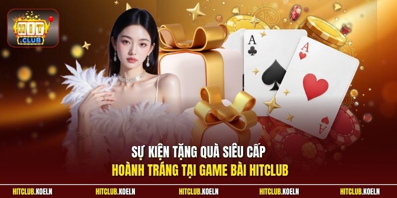 Sự kiện tặng quà siêu cấp hoành tráng tại game bài Hitclub